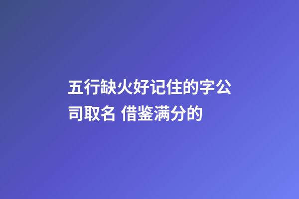 五行缺火好记住的字公司取名 借鉴满分的-第1张-公司起名-玄机派